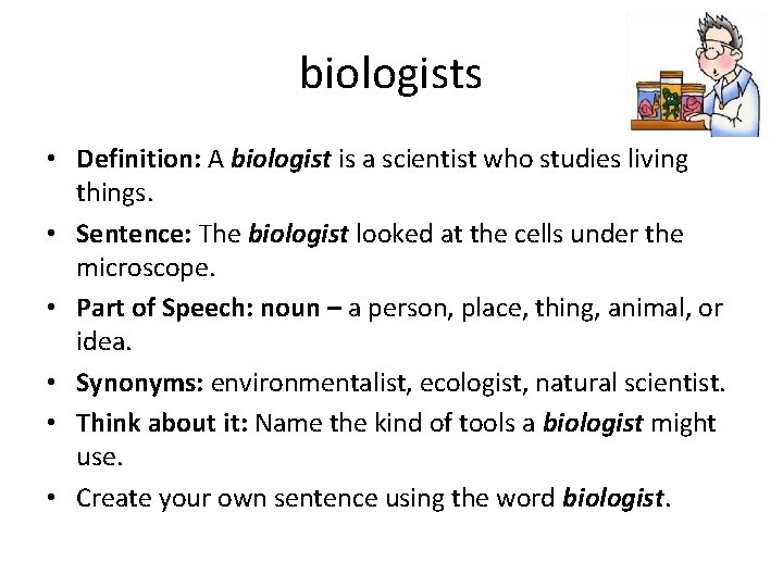 biologists • Definition: A biologist is a scientist who studies living things. • Sentence: