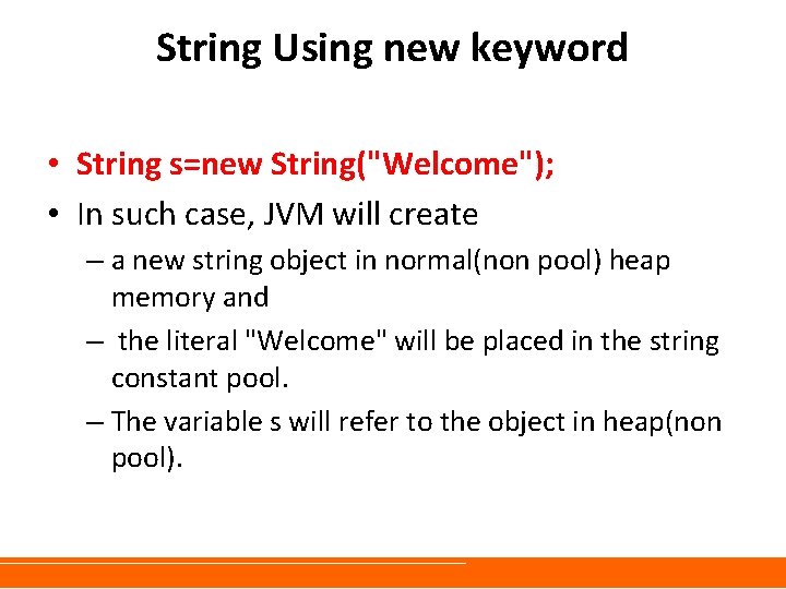 String Using new keyword • String s=new String("Welcome"); • In such case, JVM will