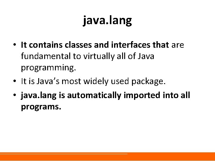 java. lang • It contains classes and interfaces that are fundamental to virtually all