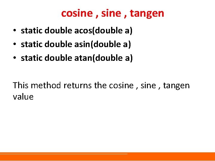 cosine , tangen • static double acos(double a) • static double asin(double a) •