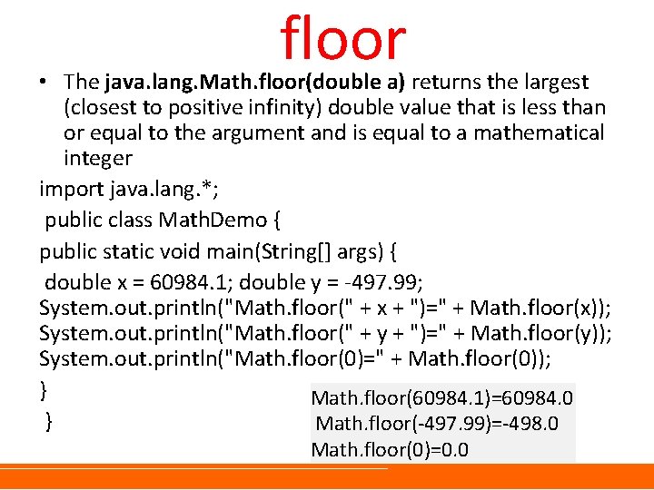 floor • The java. lang. Math. floor(double a) returns the largest (closest to positive