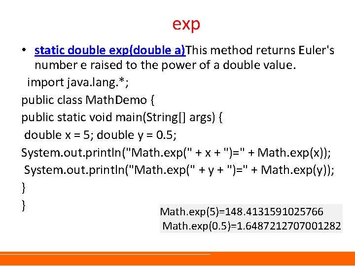 exp • static double exp(double a)This method returns Euler's number e raised to the