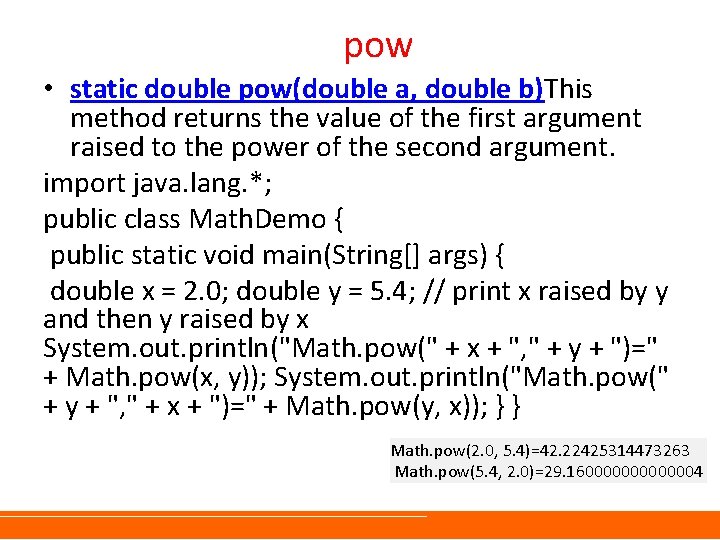 pow • static double pow(double a, double b)This method returns the value of the