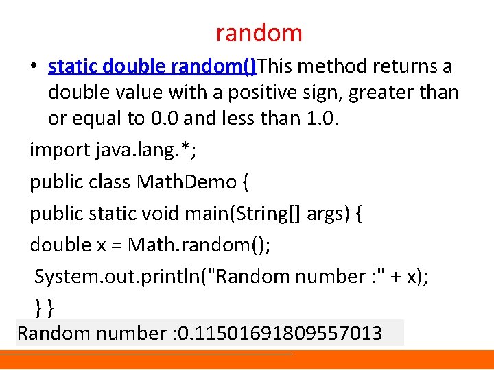 random • static double random()This method returns a double value with a positive sign,