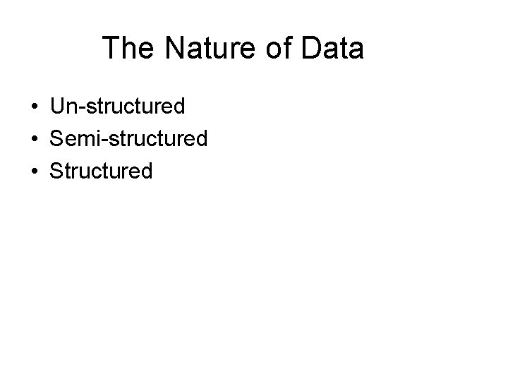 The Nature of Data • Un-structured • Semi-structured • Structured The Nature of Data • Un-structured • Semi-structured • Structured