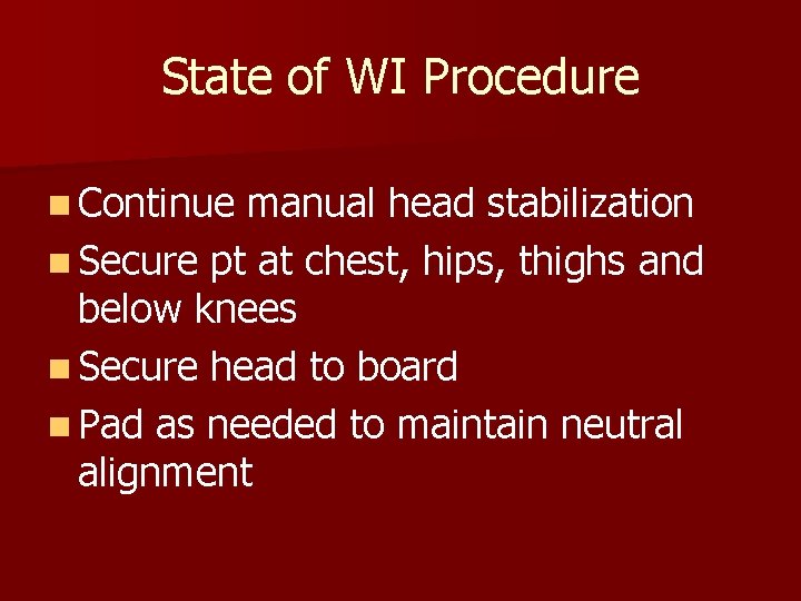 State of WI Procedure n Continue manual head stabilization n Secure pt at chest,