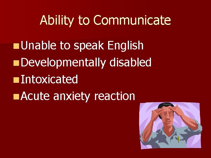 Ability to Communicate n Unable to speak English n Developmentally disabled n Intoxicated n