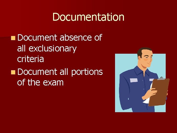 Documentation n Document absence of all exclusionary criteria n Document all portions of the