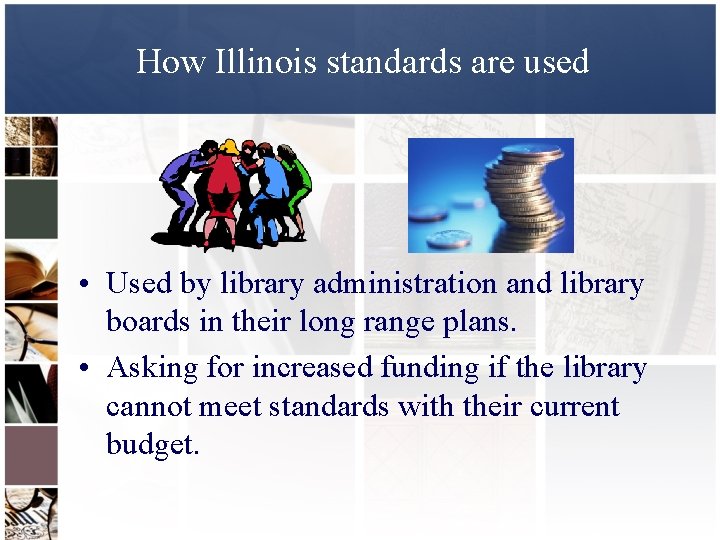 How Illinois standards are used • Used by library administration and library boards in