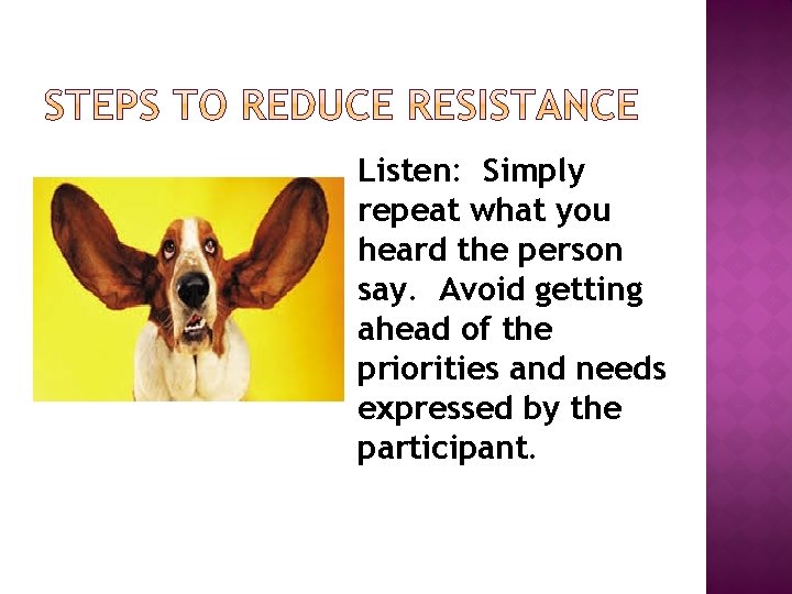 Listen: Simply repeat what you heard the person say. Avoid getting ahead of the