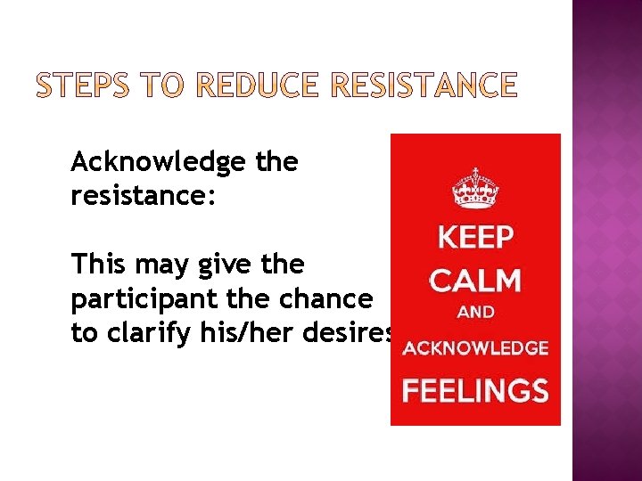 Acknowledge the resistance: This may give the participant the chance to clarify his/her desires.