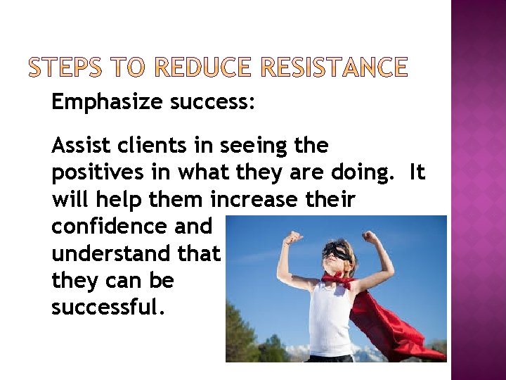 Emphasize success: Assist clients in seeing the positives in what they are doing. It