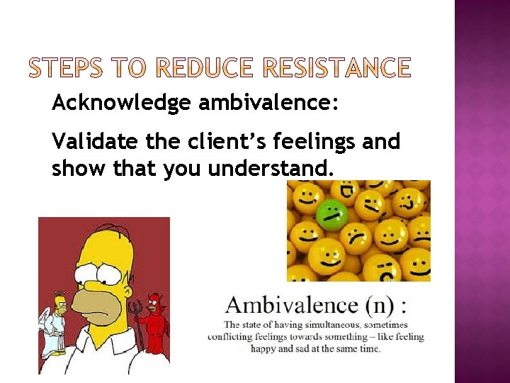 Acknowledge ambivalence: Validate the client’s feelings and show that you understand. 