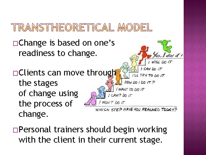 �Change is based on one’s readiness to change. �Clients can move through the stages