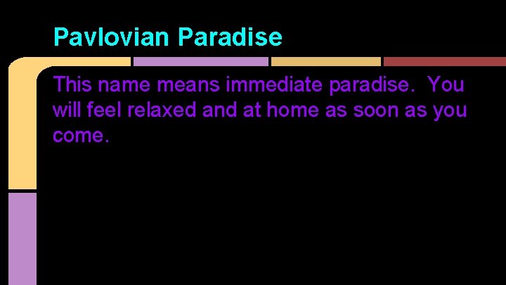 Pavlovian Paradise This name means immediate paradise. You will feel relaxed and at home