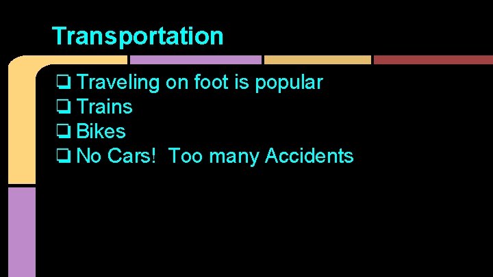 Transportation ❏ Traveling on foot is popular ❏ Trains ❏ Bikes ❏ No Cars!