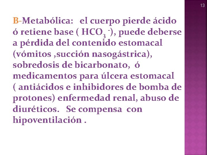 13 B-Metabólica: el cuerpo pierde ácido ó retiene base ( HCO 3 -), puede