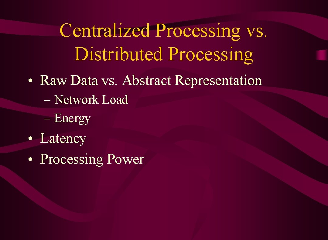 Centralized Processing vs. Distributed Processing • Raw Data vs. Abstract Representation – Network Load