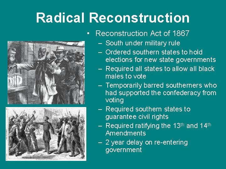 Radical Reconstruction • Reconstruction Act of 1867 – South under military rule – Ordered