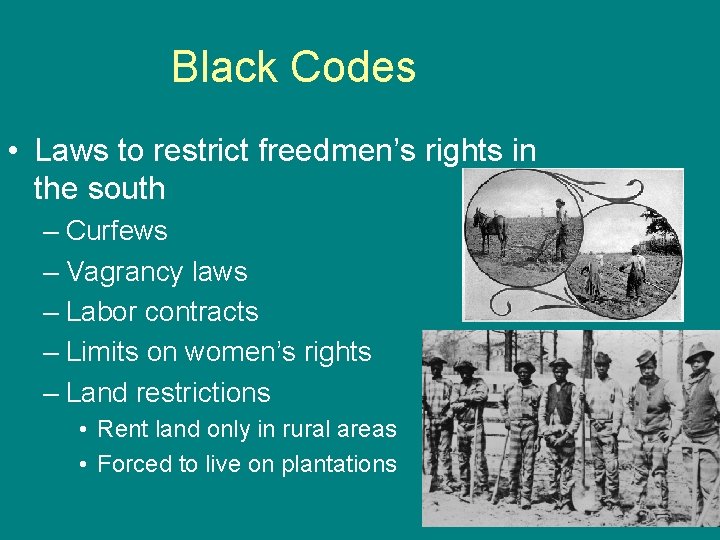 Black Codes • Laws to restrict freedmen’s rights in the south – Curfews –