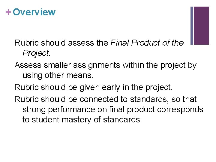 + Overview Rubric should assess the Final Product of the Project. Assess smaller assignments