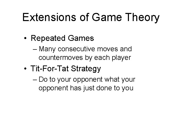 Extensions of Game Theory • Repeated Games – Many consecutive moves and countermoves by