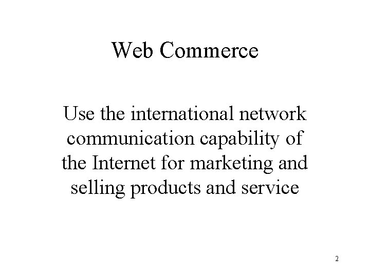 Web Commerce Use the international network communication capability of the Internet for marketing and