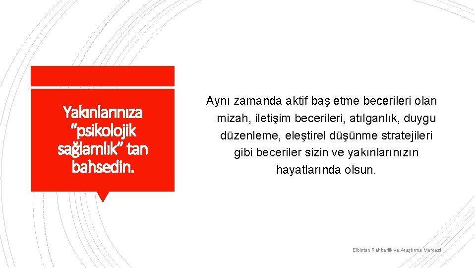 Yakınlarınıza “psikolojik sağlamlık” tan bahsedin. Aynı zamanda aktif baş etme becerileri olan mizah, iletişim