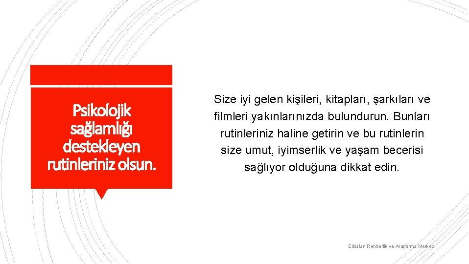 Psikolojik sağlamlığı destekleyen rutinleriniz olsun. Size iyi gelen kişileri, kitapları, şarkıları ve filmleri yakınlarınızda