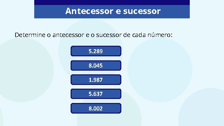 Antecessor e sucessor Determine o antecessor e o sucessor de cada número: 5. 289