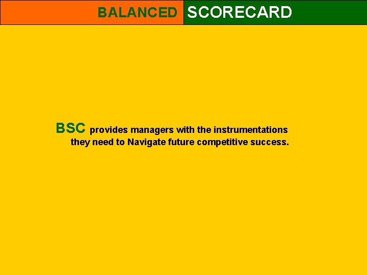BALANCED SCORECARD BSC provides managers with the instrumentations they need to Navigate future competitive