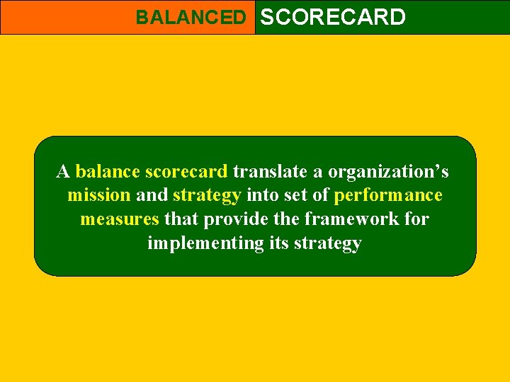 BALANCED SCORECARD A balance scorecard translate a organization’s mission and strategy into set of