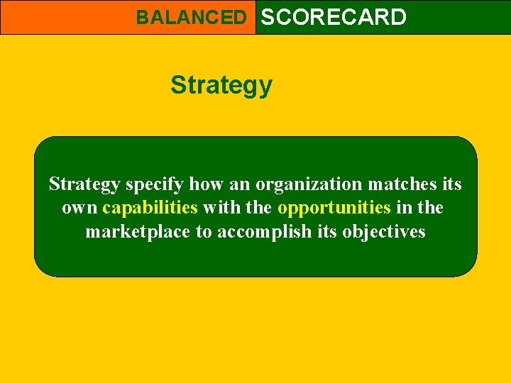 BALANCED SCORECARD Strategy specify how an organization matches its own capabilities with the opportunities