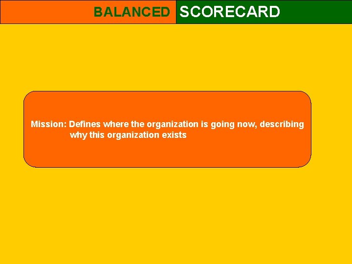 BALANCED SCORECARD Mission: Defines where the organization is going now, describing why this organization