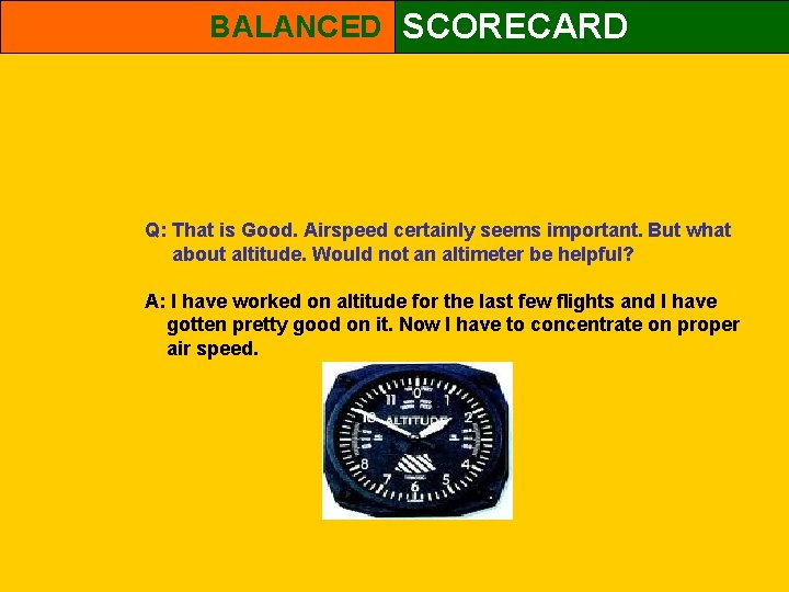 BALANCED SCORECARD Q: That is Good. Airspeed certainly seems important. But what about altitude.