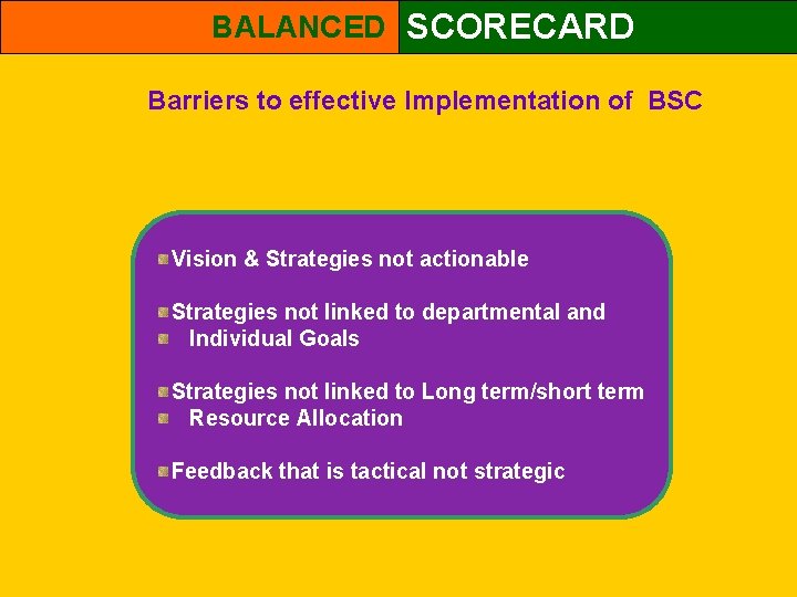 BALANCED SCORECARD Barriers to effective Implementation of BSC Vision & Strategies not actionable Strategies