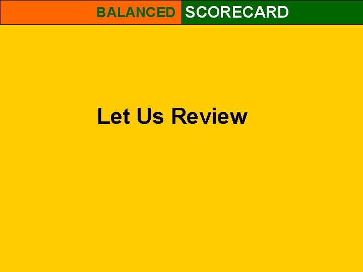 BALANCED SCORECARD Let Us Review 