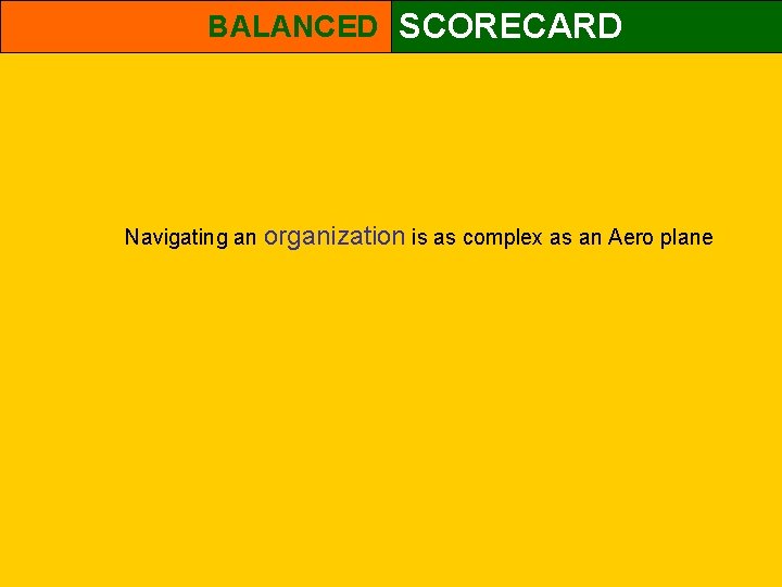 BALANCED SCORECARD Navigating an organization is as complex as an Aero plane 