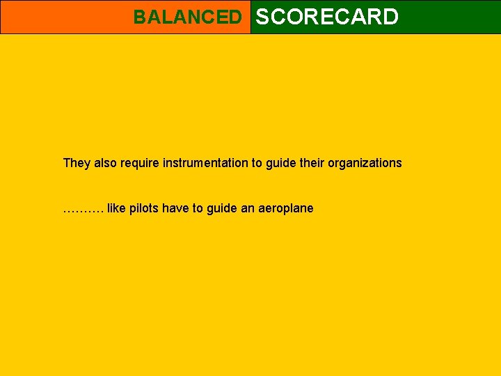 BALANCED SCORECARD They also require instrumentation to guide their organizations ………. like pilots have