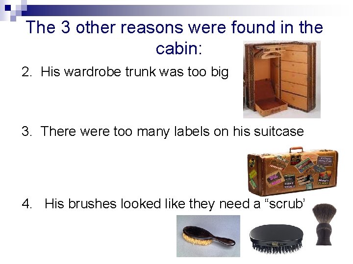 The 3 other reasons were found in the cabin: 2. His wardrobe trunk was