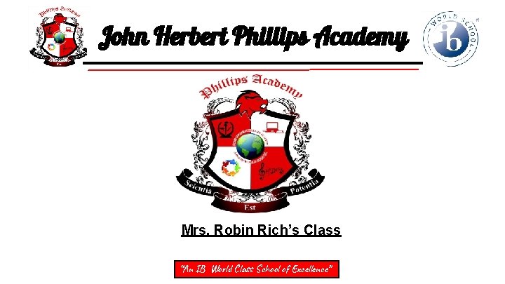 John Herbert Phillips Academy Mrs. Robin Rich’s Class “An IB World Class School of