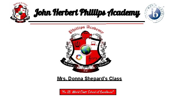 John Herbert Phillips Academy Mrs. Donna Shepard’s Class “An IB World Class School of