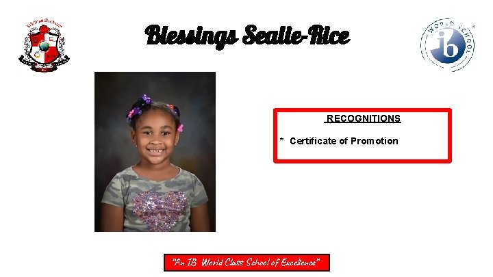 Blessings Sealie-Rice RECOGNITIONS * Certificate of Promotion “An IB World Class School of Excellence”
