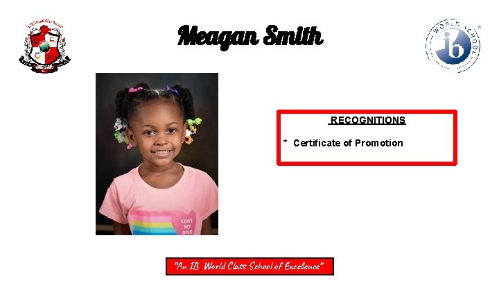 Meagan Smith RECOGNITIONS * Certificate of Promotion “An IB World Class School of Excellence”