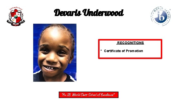 Devaris Underwood RECOGNITIONS * Certificate of Promotion “An IB World Class School of Excellence”