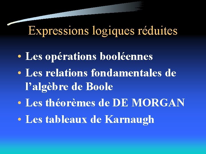 Expressions logiques réduites • Les opérations booléennes • Les relations fondamentales de l’algèbre de