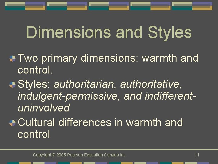 Dimensions and Styles Two primary dimensions: warmth and control. Styles: authoritarian, authoritative, indulgent-permissive, and