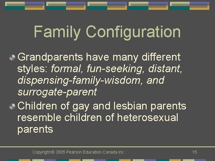 Family Configuration Grandparents have many different styles: formal, fun-seeking, distant, dispensing-family-wisdom, and surrogate-parent Children