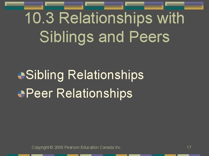 10. 3 Relationships with Siblings and Peers Sibling Relationships Peer Relationships Copyright © 2005