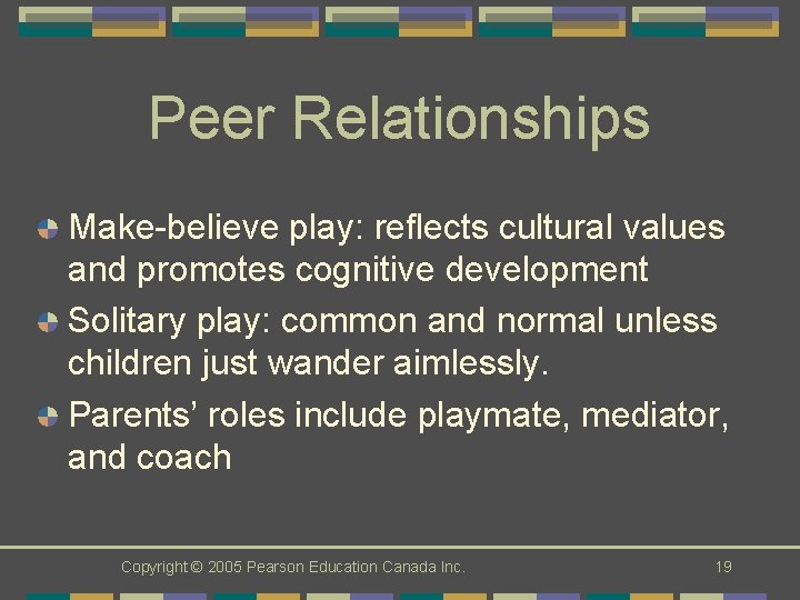 Peer Relationships Make-believe play: reflects cultural values and promotes cognitive development Solitary play: common